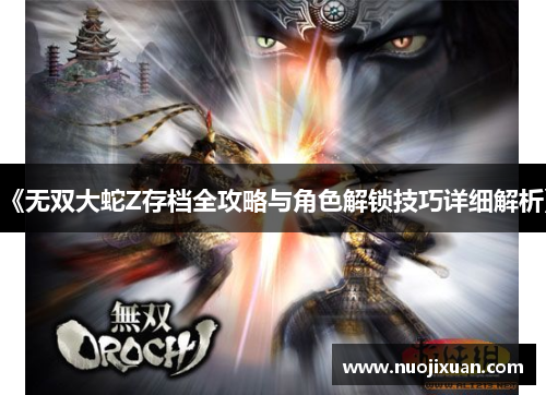 《无双大蛇Z存档全攻略与角色解锁技巧详细解析》